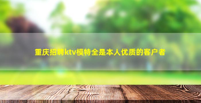 重庆招聘ktv模特全是本人优质的客户者